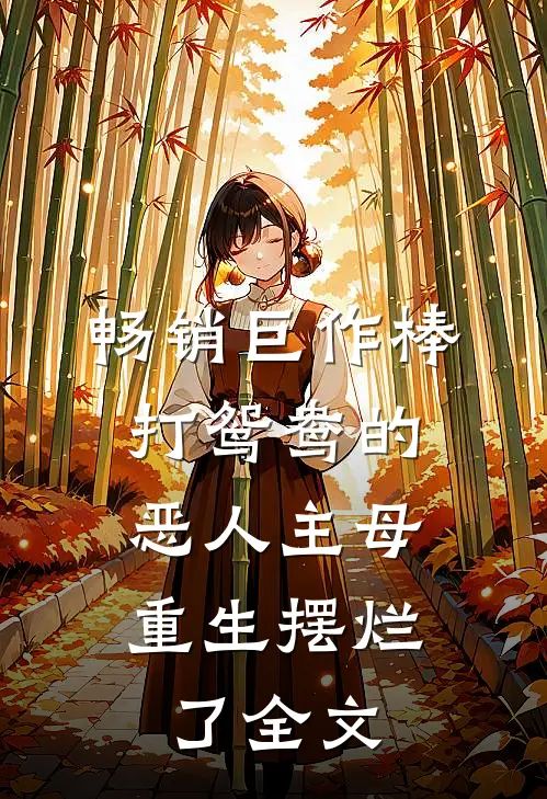 畅销巨作棒打鸳鸯的恶人主母,重生摆烂了全文