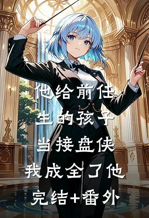 他给前任生的孩子当接盘侠，我成全了他完结+番外