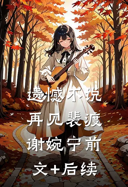 遗憾不说再见裴渡谢婉宁前文+后续