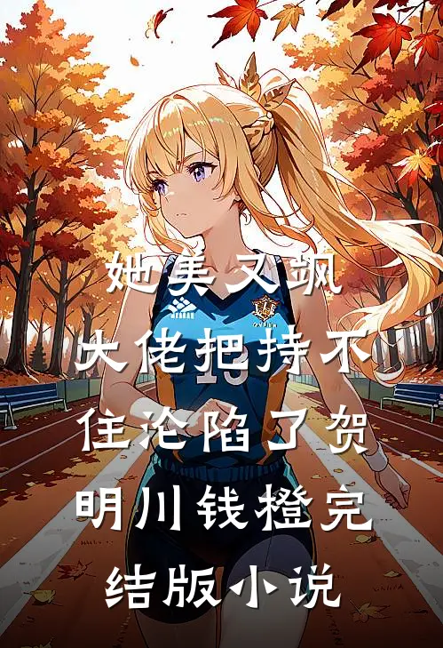 她美又飒，大佬把持不住沦陷了(贺明川钱橙)完结版小说