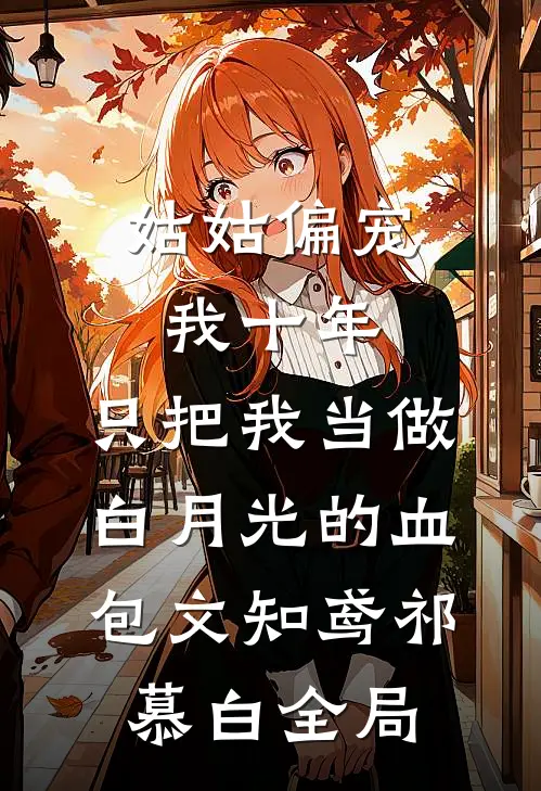 姑姑偏宠我十年，只把我当做白月光的血包文知鸢祁慕白全局