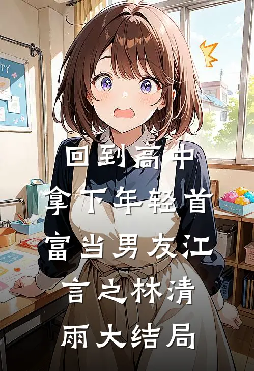 回到高中，拿下年轻首富当男友江言之林清雨大结局
