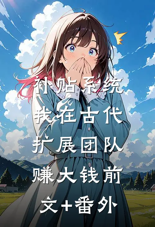 补贴系统：我在古代扩展团队赚大钱前文+番外