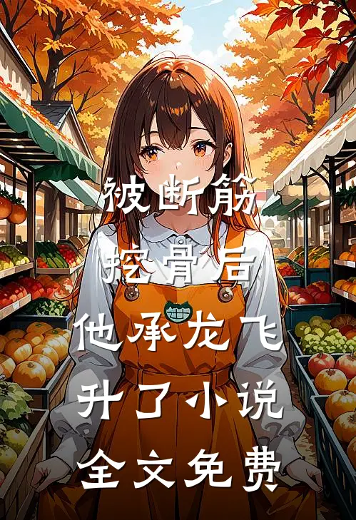 被断筋挖骨后，他承龙飞升了小说全文免费
