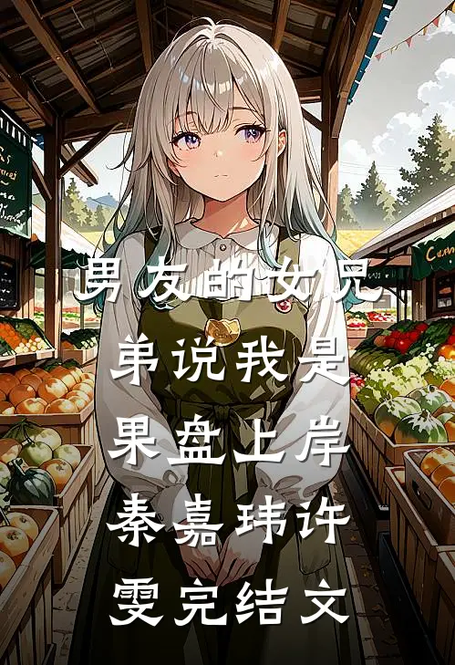 男友的女兄弟说我是果盘上岸秦嘉玮许雯完结文