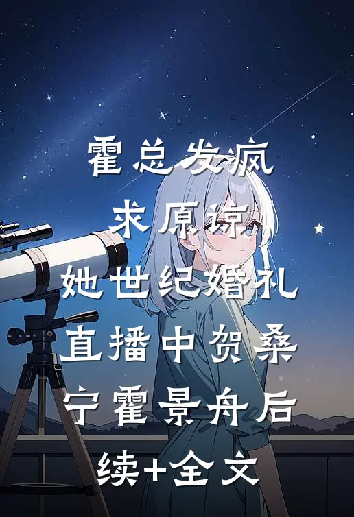 霍总发疯求原谅，她世纪婚礼直播中贺桑宁霍景舟后续+全文