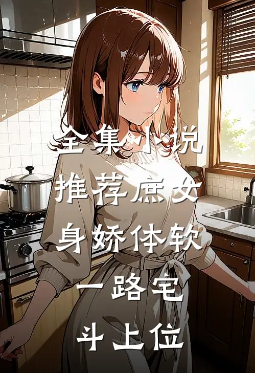 全集小说推荐庶女身娇体软，一路宅斗上位