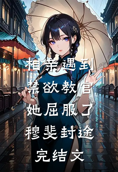 相亲遇到禁欲教官，她屈服了穆斐封途完结文