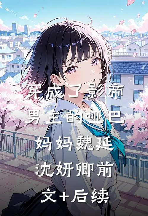 穿成了影帝男主的哑巴妈妈魏延沈妍卿前文+后续