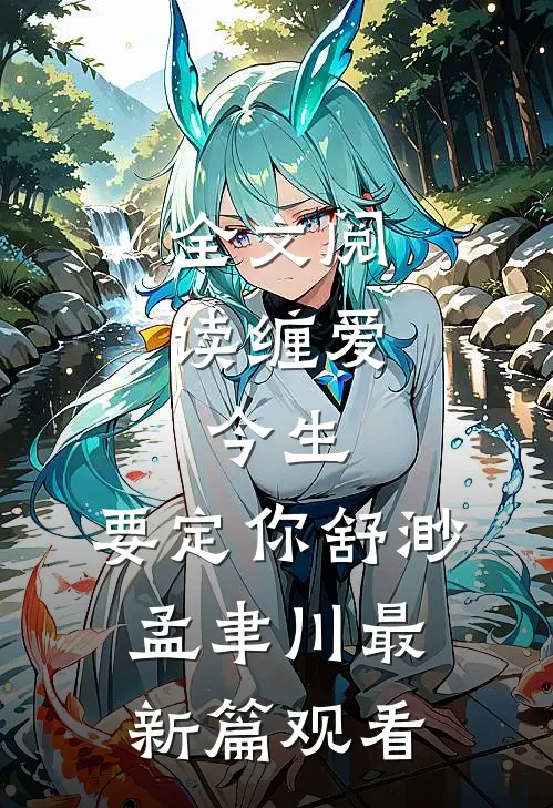 全文阅读缠爱：今生，要定你舒渺孟聿川最新篇观看