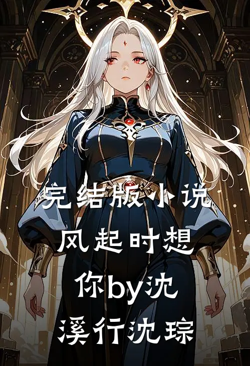 完结版小说风起时想你by沈溪行沈琮