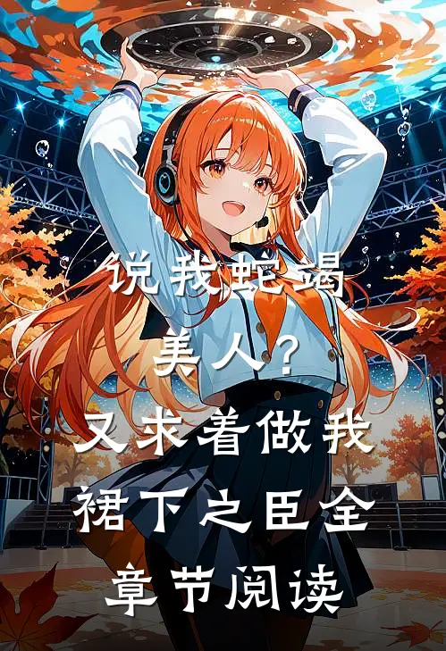 说我蛇竭美人？又求着做我裙下之臣全章节阅读