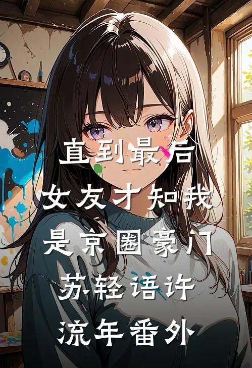 直到最后，女友才知我是京圈豪门苏轻语许流年 番外