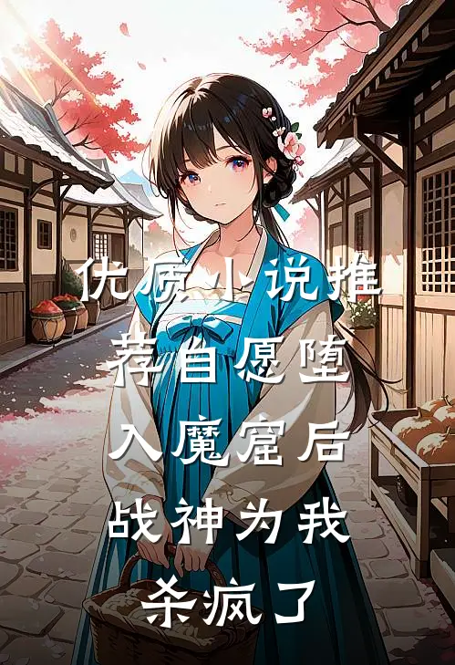 优质小说推荐自愿堕入魔窟后，战神为我杀疯了