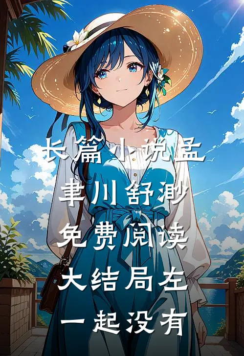 长篇小说孟聿川舒渺免费阅读大结局左一起没有