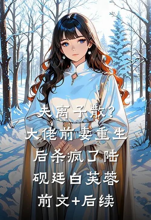 夫离子散？大佬前妻重生后杀疯了陆砚廷白芙蓉前文+后续