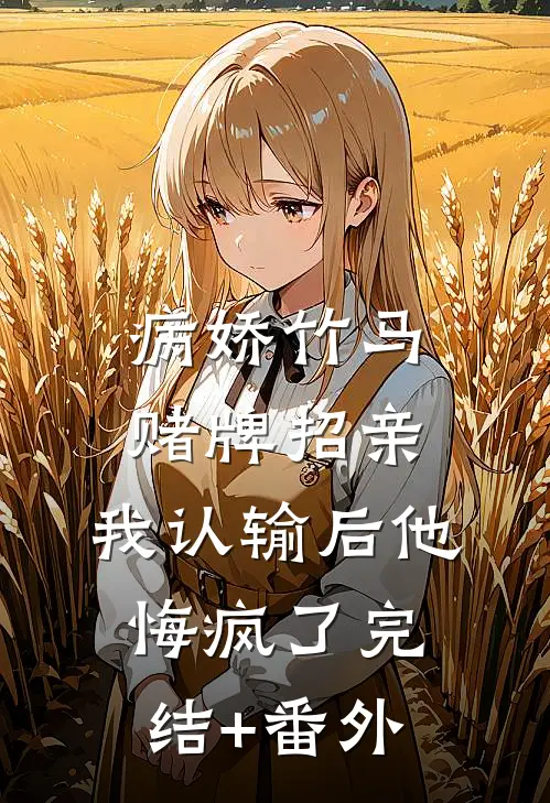 病娇竹马赌牌招亲，我认输后他悔疯了完结+番外