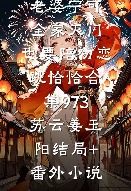 老婆宁可全家灭门，也要陪初恋跳恰恰合集973苏云姜玉阳结局+番外小说