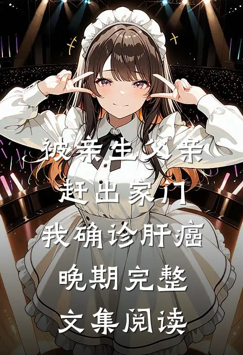 被亲生父亲赶出家门，我确诊肝癌晚期完整文集阅读
