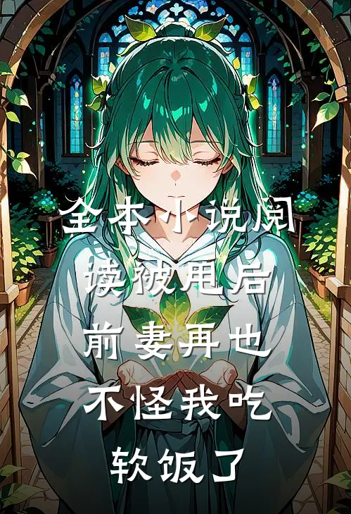 全本小说阅读被甩后，前妻再也不怪我吃软饭了