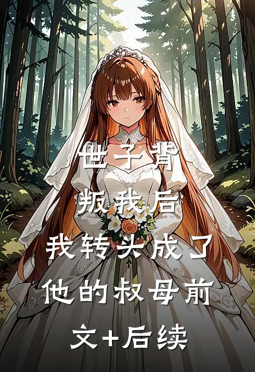世子背叛我后，我转头成了他的叔母前文+后续