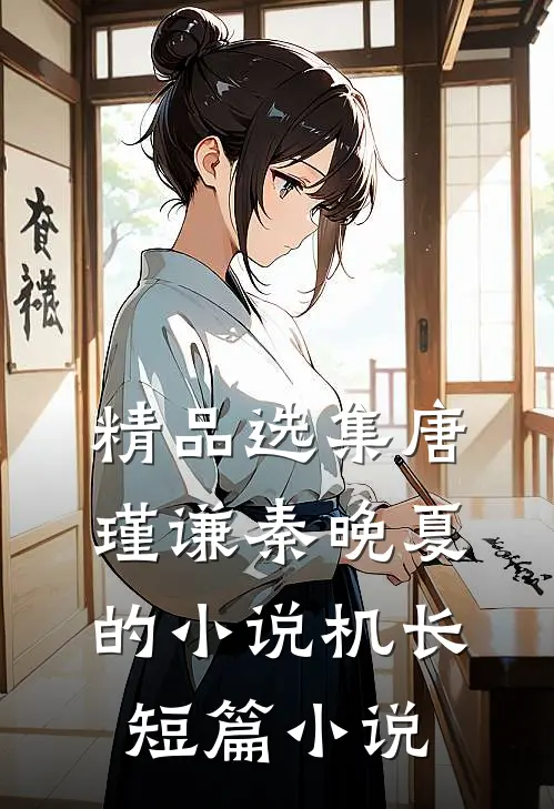 精品选集唐瑾谦秦晚夏的小说机长短篇小说