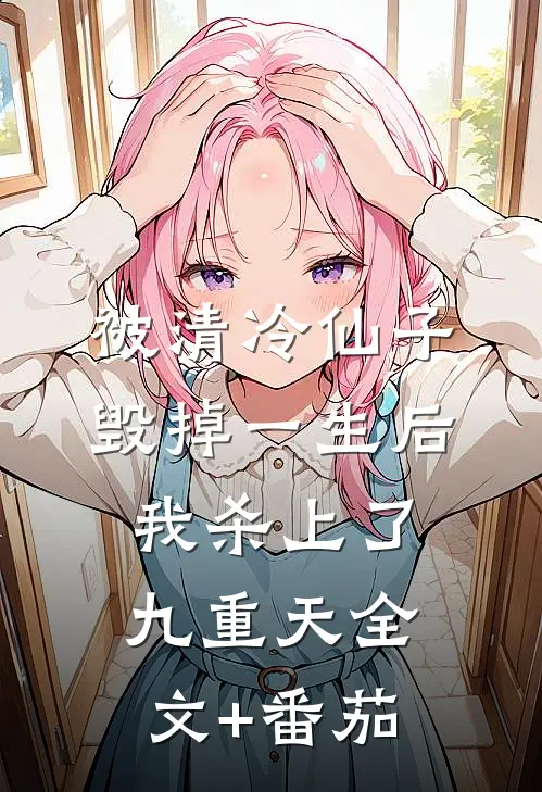 被清冷仙子毁掉一生后，我杀上了九重天全文+番茄