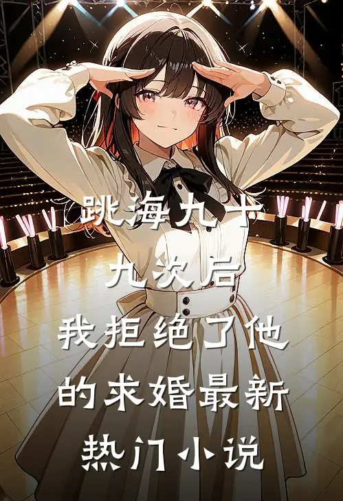 跳海九十九次后，我拒绝了他的求婚最新热门小说