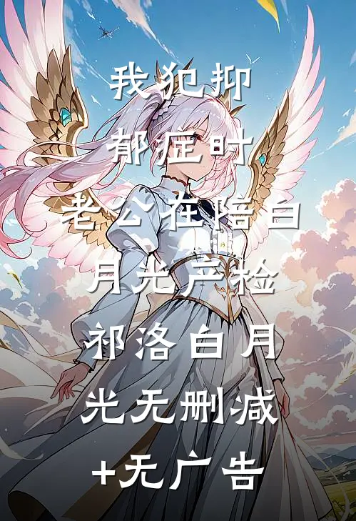 我犯抑郁症时，老公在陪白月光产检祁洛白月光无删减+无广告