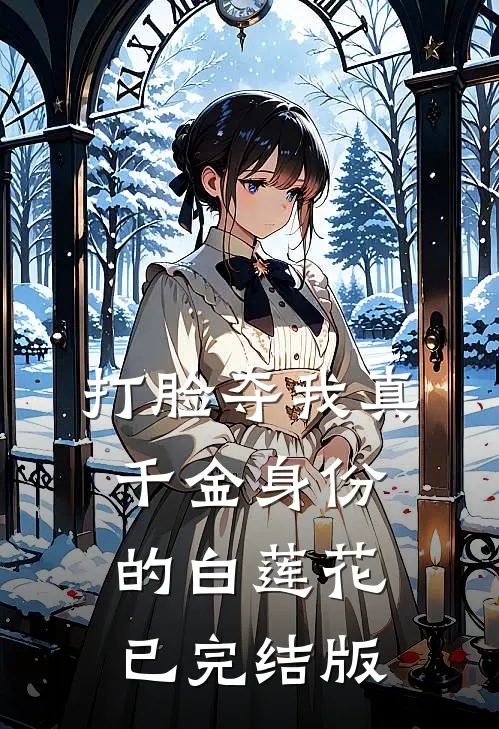 打脸夺我真千金身份的白莲花已完结版