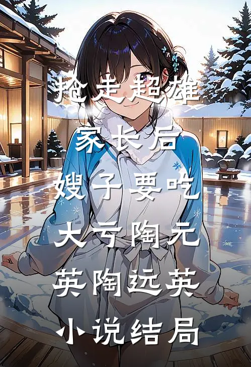 抢走超雄家长后，嫂子要吃大亏陶元英陶远英小说结局