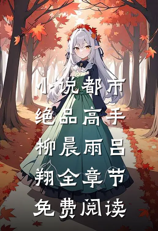小说都市绝品高手柳晨雨吕翔全章节免费阅读