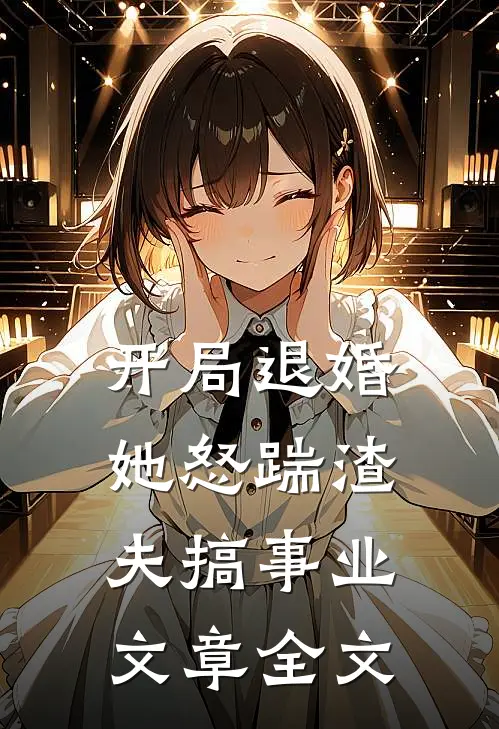 开局退婚，她怒踹渣夫搞事业文章全文