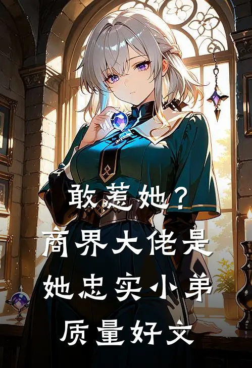 敢惹她？商界大佬是她忠实小弟质量好文
