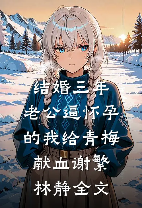 结婚三年，老公逼怀孕的我给青梅献血谢繁林静全文