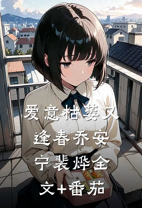 爱意枯萎又逢春乔安宁裴烨全文+番茄