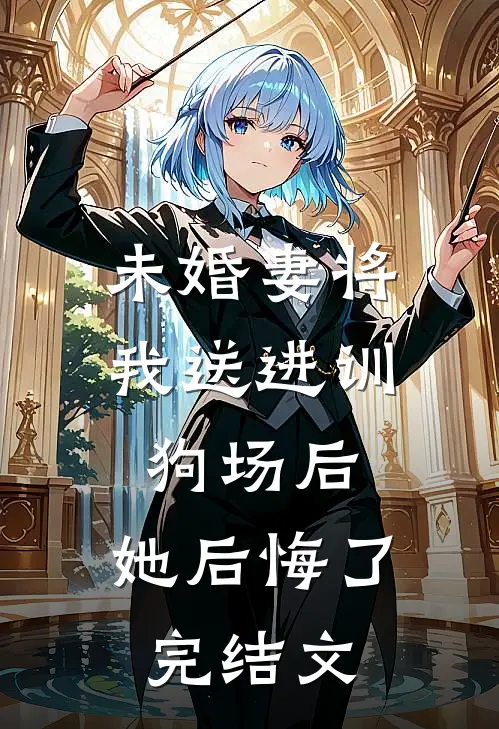 未婚妻将我送进训狗场后，她后悔了完结文