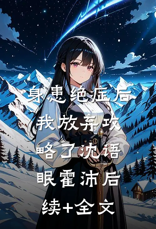 身患绝症后，我放弃攻略了沈语眠霍沛后续+全文