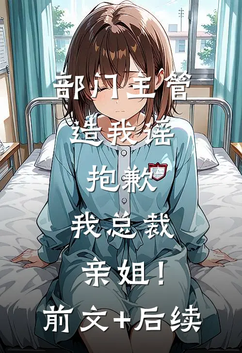部门主管造我谣，抱歉，我总裁亲姐！前文+后续