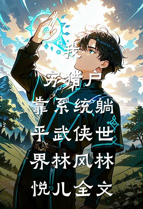 我，穷猎户，靠系统躺平武侠世界林风林悦儿全文