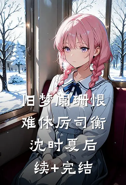 旧梦阑珊恨难休厉司衡沈时夏后续+完结