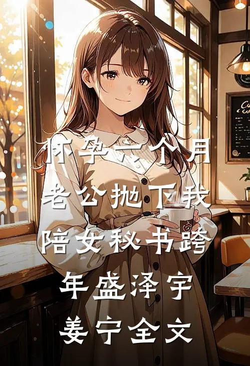 怀孕六个月，老公抛下我陪女秘书跨年盛泽宇姜宁全文