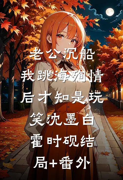 老公沉船，我跳海殉情后才知是玩笑沈墨白霍时砚结局+番外