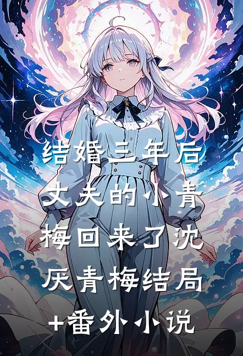 结婚三年后，丈夫的小青梅回来了沈厌青梅结局+番外小说