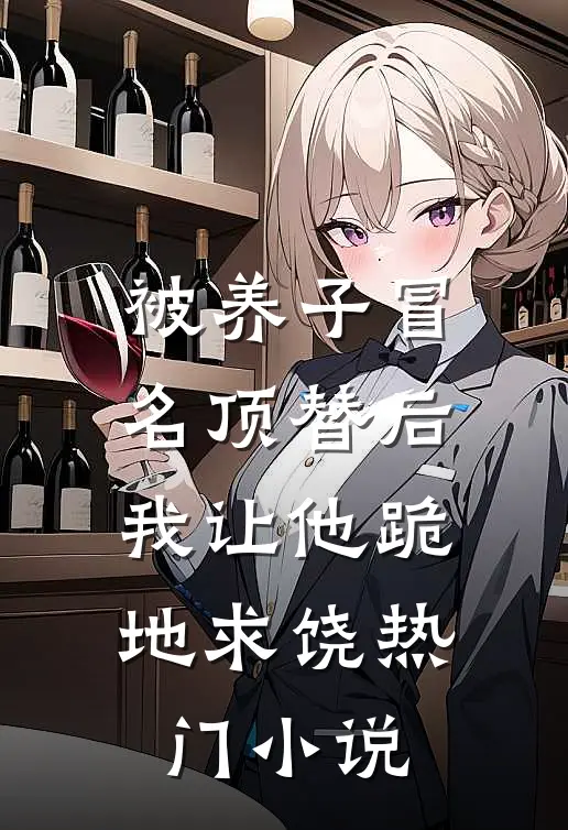 被养子冒名顶替后，我让他跪地求饶热门小说