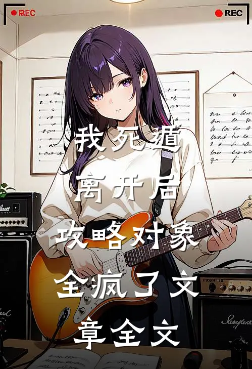 我死遁离开后，攻略对象全疯了文章全文