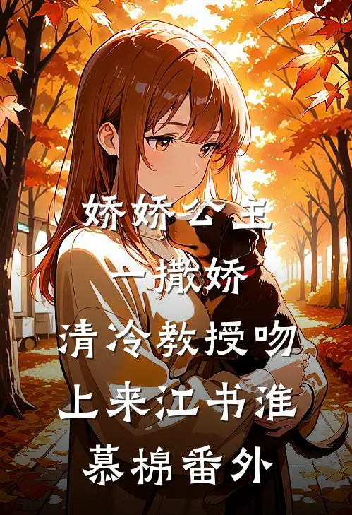娇娇公主一撒娇，清冷教授吻上来江书淮慕棉番外