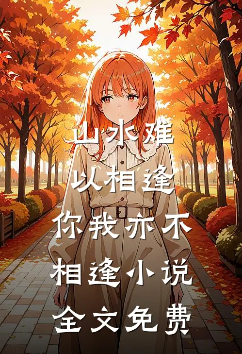 山水难以相逢，你我亦不相逢小说全文免费