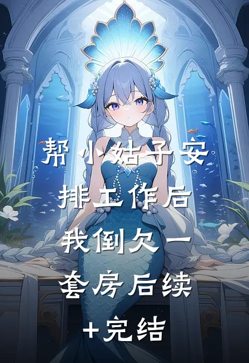 帮小姑子安排工作后，我倒欠一套房后续+完结