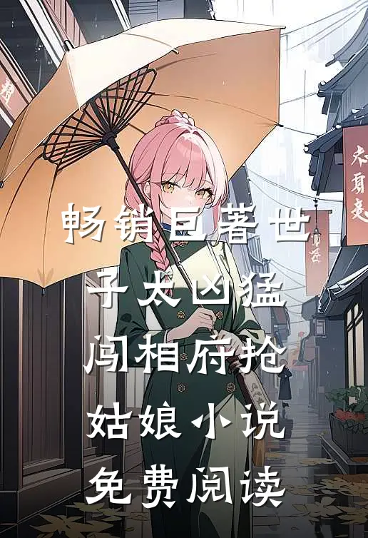 畅销巨著世子太凶猛:闯相府抢姑娘小说免费阅读